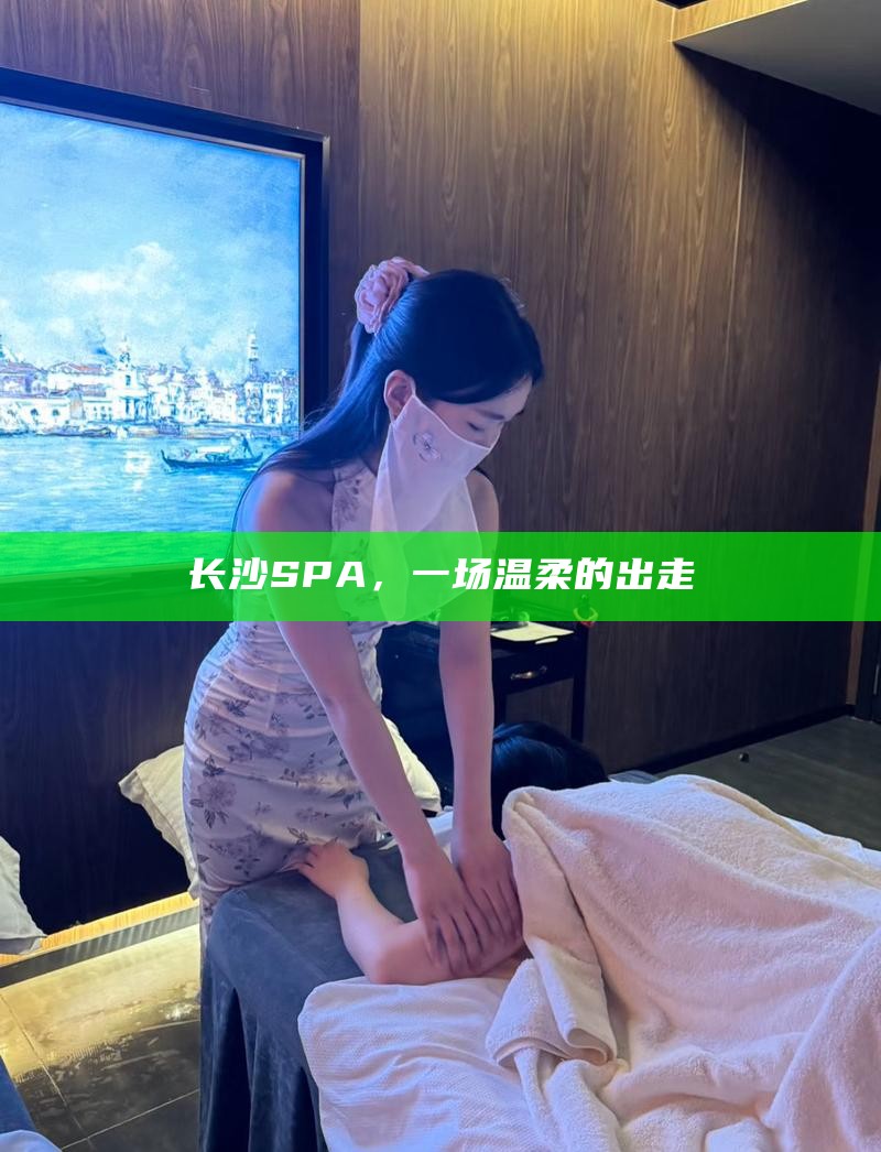 长沙SPA，一场温柔的出走