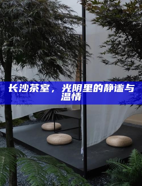 长沙茶室，光阴里的静谧与温情