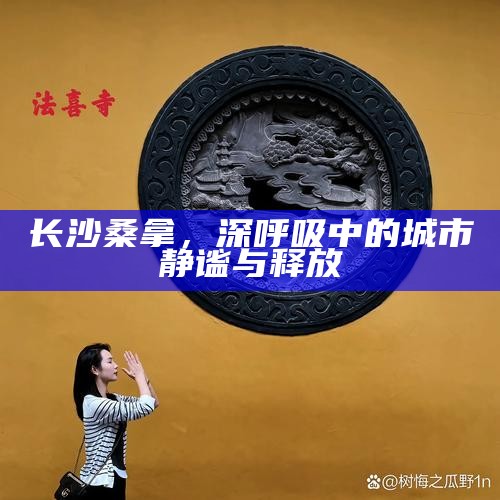 长沙桑拿，深呼吸中的城市静谧与释放